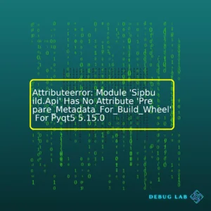 Attributeerror: Module ‘Sipbuild.Api’ Has No Attribute ‘Prepare_Metadata_For_Build_Wheel’ For Pyqt5 5.15.0