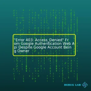 “Error 403: Access_Denied” From Google Authentication Web Api Despite Google Account Being Owner