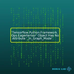 ‘Tensorflow.Python.Framework.Ops.Eagertensor’ Object Has No Attribute ‘_In_Graph_Mode’