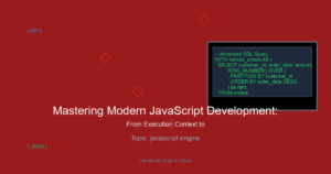 Mastering Modern JavaScript Development: From Execution Context to Asynchronous APIs